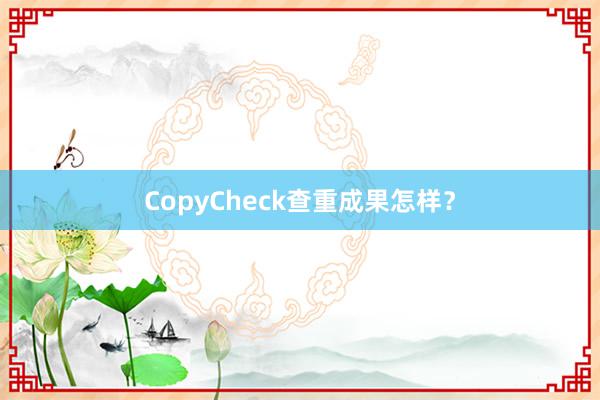 CopyCheck查重成果怎样？