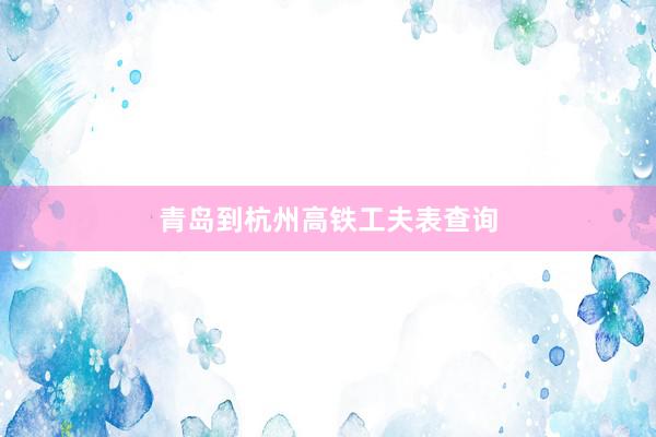 青岛到杭州高铁工夫表查询