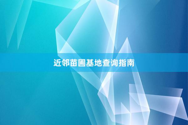 近邻苗圃基地查询指南